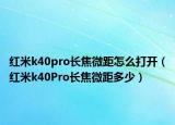 紅米k40pro長焦微距怎么打開（紅米k40Pro長焦微距多少）