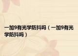 一加9有光學(xué)防抖嗎（一加9有光學(xué)防抖嗎）