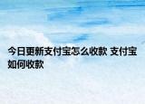 今日更新支付寶怎么收款 支付寶如何收款