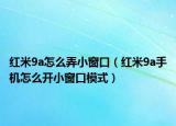 紅米9a怎么弄小窗口（紅米9a手機(jī)怎么開小窗口模式）