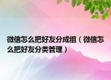 微信怎么把好友分成組（微信怎么把好友分類(lèi)管理）