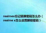 realmex忘記鎖屏密碼怎么辦（realme x怎么設(shè)置解鎖密碼）