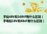 手鉆48V和168Vf有什么區(qū)別（手電鉆18V和48vF有什么區(qū)別）