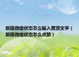 新版微信狀態(tài)怎么輸入置頂文字（新版微信狀態(tài)怎么點(diǎn)贊）