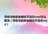 帶命令的安全模式不顯示cmd怎么解決（帶命令的安全模式不顯示cmd）