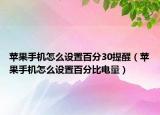 蘋果手機(jī)怎么設(shè)置百分30提醒（蘋果手機(jī)怎么設(shè)置百分比電量）