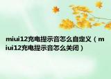 miui12充電提示音怎么自定義（miui12充電提示音怎么關閉）