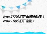 vivox27怎么打開siri語音助手（vivox27怎么打開流量）