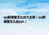 qq群課堂怎么放大全屏（qq群課堂怎么放ppt）