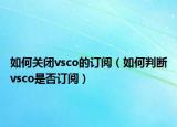 如何關(guān)閉vsco的訂閱（如何判斷vsco是否訂閱）