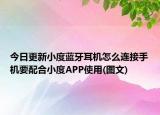今日更新小度藍牙耳機怎么連接手機要配合小度APP使用(圖文)