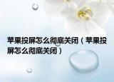 蘋果投屏怎么徹底關(guān)閉（蘋果投屏怎么徹底關(guān)閉）