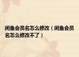 閑魚會(huì)員名怎么修改（閑魚會(huì)員名怎么修改不了）