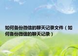 如何備份微信的聊天記錄文件（如何備份微信的聊天記錄）