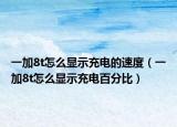 一加8t怎么顯示充電的速度（一加8t怎么顯示充電百分比）
