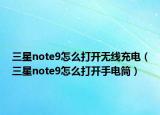 三星note9怎么打開無線充電（三星note9怎么打開手電筒）