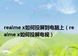 realme x如何投屏到電腦上（realme x如何投屏電視）