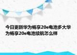 今日更新華為暢享20e電池多大華為暢享20e電池續(xù)航怎么樣