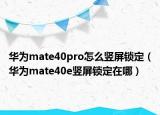 華為mate40pro怎么豎屏鎖定（華為mate40e豎屏鎖定在哪）