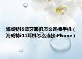 海威特i9藍牙耳機怎么連接手機（海威特i11耳機怎么連接iPhone）