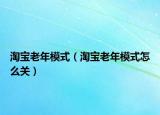 淘寶老年模式（淘寶老年模式怎么關(guān)）