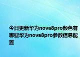 今日更新華為nova8pro顏色有哪些華為nova8pro參數(shù)信息配置