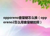 opporeno音量鍵怎么換（opporeno2怎么用音量鍵拍照）