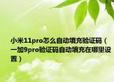 小米11pro怎么自動填充驗證碼（一加9pro驗證碼自動填充在哪里設(shè)置）