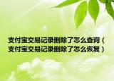 支付寶交易記錄刪除了怎么查詢（支付寶交易記錄刪除了怎么恢復(fù)）
