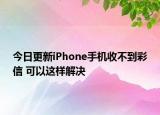 今日更新iPhone手機(jī)收不到彩信 可以這樣解決