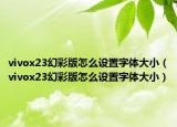 vivox23幻彩版怎么設(shè)置字體大?。╲ivox23幻彩版怎么設(shè)置字體大?。? /></span></a>
                        <h2><a href=