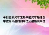 今日更新光年之外中的光年是什么單位光年是時間單位還是距離單位