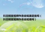 抖音轉(zhuǎn)發(fā)視頻作者會(huì)知道是誰嗎（抖音轉(zhuǎn)發(fā)視頻作者會(huì)知道嗎）