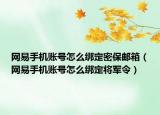 網(wǎng)易手機(jī)賬號(hào)怎么綁定密保郵箱（網(wǎng)易手機(jī)賬號(hào)怎么綁定將軍令）