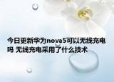 今日更新華為nova5可以無線充電嗎 無線充電采用了什么技術(shù)
