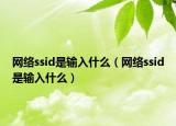網(wǎng)絡(luò)ssid是輸入什么（網(wǎng)絡(luò)ssid是輸入什么）