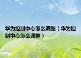 華為控制中心怎么調(diào)整（華為控制中心怎么調(diào)整）