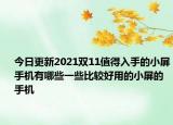今日更新2021雙11值得入手的小屏手機(jī)有哪些一些比較好用的小屏的手機(jī)