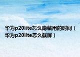 華為p20lite怎么隱藏用的時間（華為p20lite怎么截屏）