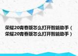 榮耀20青春版怎么打開智能助手（榮耀20青春版怎么打開智能助手）