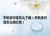 手機(jī)支付寶怎么下載（手機(jī)支付寶怎么搶紅包）