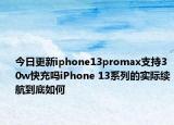 今日更新iphone13promax支持30w快充嗎iPhone 13系列的實際續(xù)航到底如何