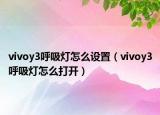 vivoy3呼吸燈怎么設(shè)置（vivoy3呼吸燈怎么打開(kāi)）