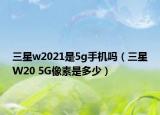 三星w2021是5g手機(jī)嗎（三星W20 5G像素是多少）