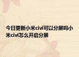 今日更新小米civi可以分屏嗎小米civi怎么開啟分屏