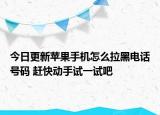今日更新蘋果手機怎么拉黑電話號碼 趕快動手試一試吧