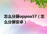 怎么分屏oppoa57（怎么分屏安卓）