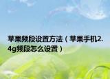 蘋果頻段設(shè)置方法（蘋果手機(jī)2.4g頻段怎么設(shè)置）