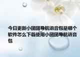 今日更新小團(tuán)團(tuán)導(dǎo)航語音包是哪個軟件怎么下載使用小團(tuán)團(tuán)導(dǎo)航語音包