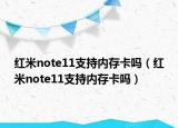 紅米note11支持內(nèi)存卡嗎（紅米note11支持內(nèi)存卡嗎）